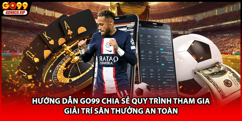 Hướng dẫn GO99 chia sẻ quy trình tham gia giải trí săn thưởng an toàn
